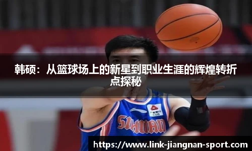韩硕：从篮球场上的新星到职业生涯的辉煌转折点探秘