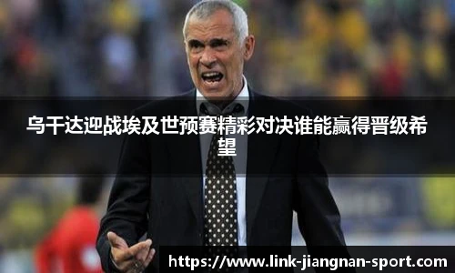 乌干达迎战埃及世预赛精彩对决谁能赢得晋级希望