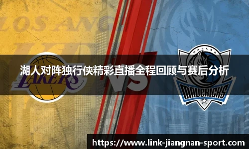 湖人对阵独行侠精彩直播全程回顾与赛后分析